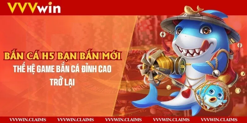 Bắn cá H5 bạn bắn mới - Thế hệ game bắn cá đỉnh cao trở lại