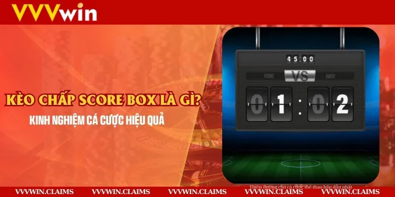 Kèo chấp Score Box là gì? Kinh nghiệm cá cược hiệu quả