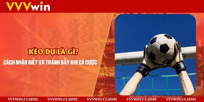 Kèo dụ là gì? Cách nhận biết và tránh bẫy khi cá cược 